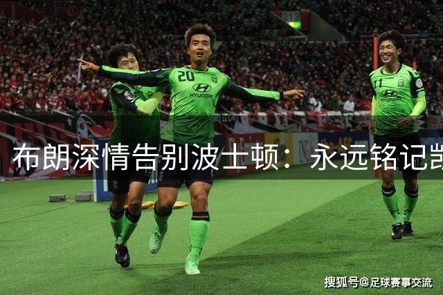 布朗深情告别波士顿：永远铭记凯尔特人情谊